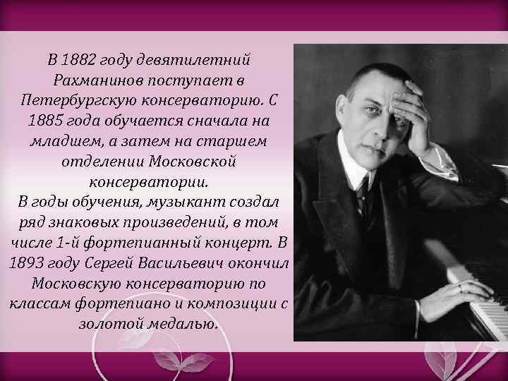 В 1882 году девятилетний Рахманинов поступает в Петербургскую консерваторию. С 1885 года обучается сначала