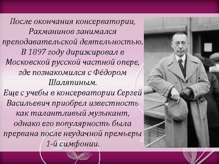 После окончания консерватории, Рахманинов занимался преподавательской деятельностью. В 1897 году дирижировал в Московской русской