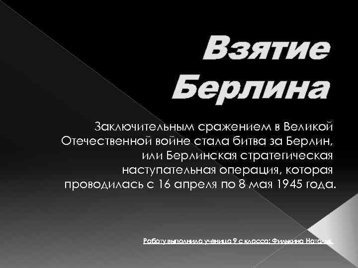 Взятие Берлина Заключительным сражением в Великой Отечественной войне стала битва за Берлин, или Берлинская
