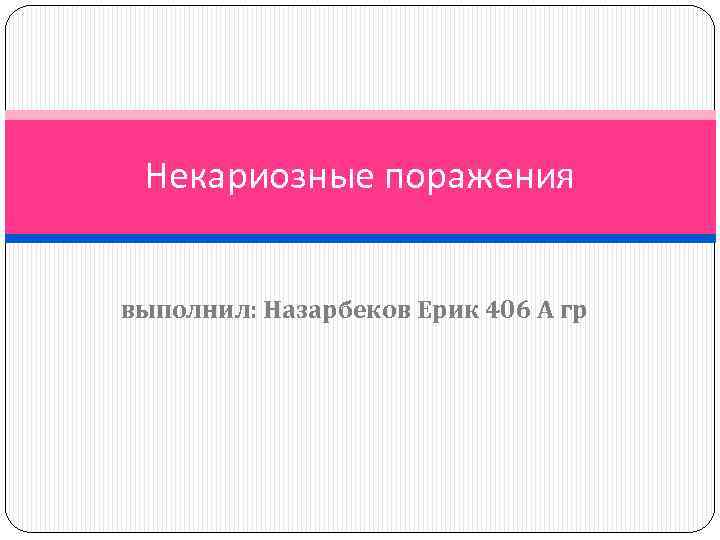 Некариозные поражения выполнил: Назарбеков Ерик 406 А гр 