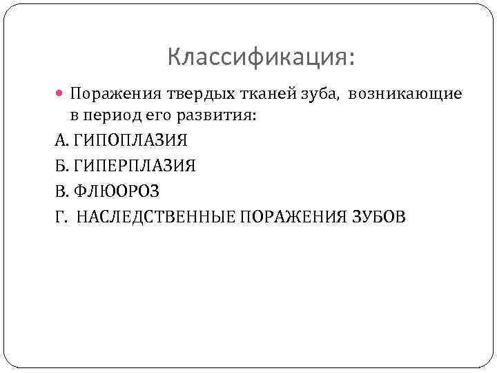 Классификация: Поражения твердых тканей зуба, возникающие в период его развития: А. ГИПОПЛАЗИЯ Б. ГИПЕРПЛАЗИЯ