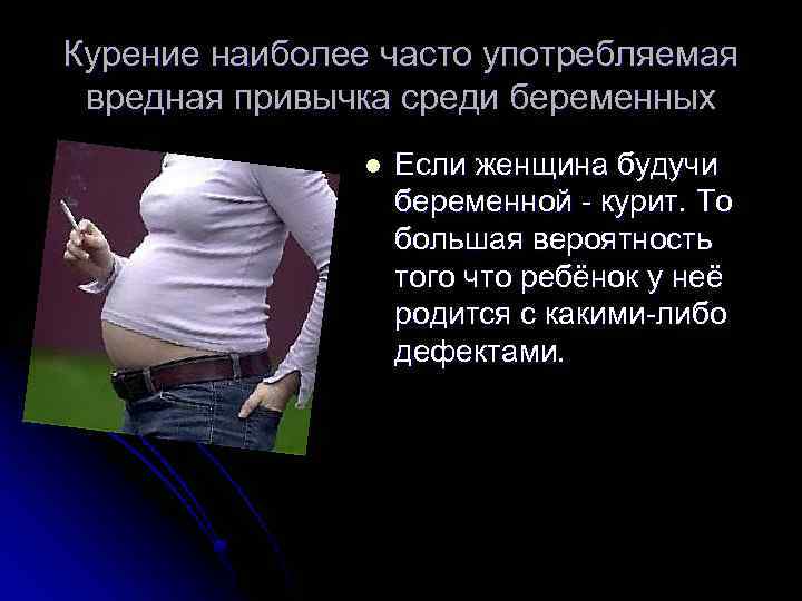Курение наиболее часто употребляемая вредная привычка среди беременных l Если женщина будучи беременной -
