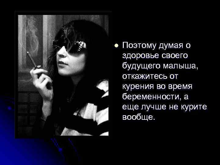 l Поэтому думая о здоровье своего будущего малыша, откажитесь от курения во время беременности,