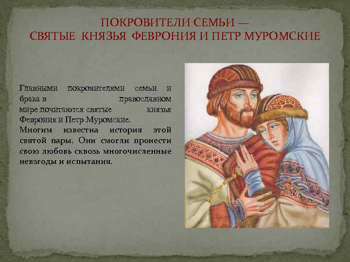 ПОКРОВИТЕЛИ СЕМЬИ — СВЯТЫЕ КНЯЗЬЯ ФЕВРОНИЯ И ПЕТР МУРОМСКИЕ Главными покровителями семьи и брака