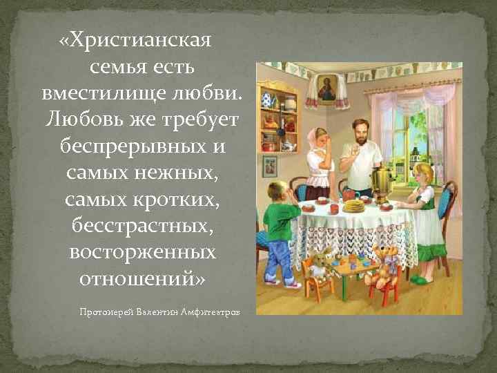  «Христианская семья есть вместилище любви. Любовь же требует беспрерывных и самых нежных, самых