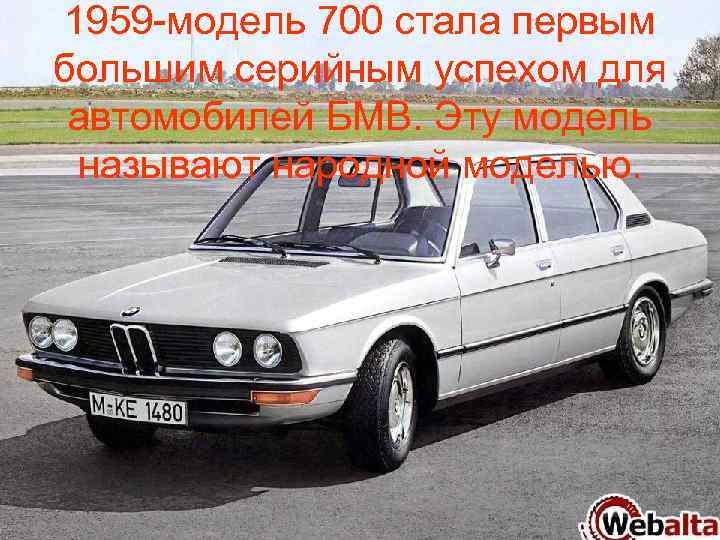 1959 -модель 700 стала первым большим серийным успехом для автомобилей БМВ. Эту модель называют