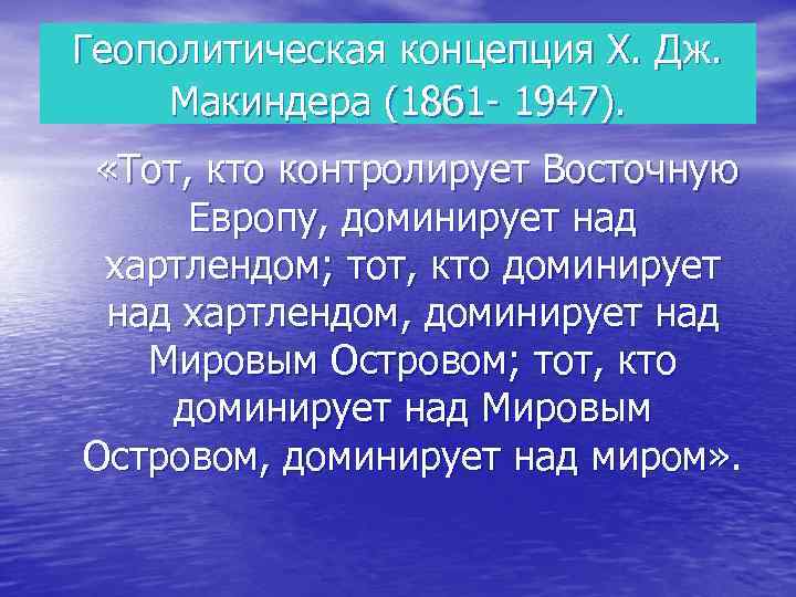 Геополитическая концепция Х. Дж. Макиндера (1861 - 1947). «Тот, кто контролирует Восточную Европу, доминирует