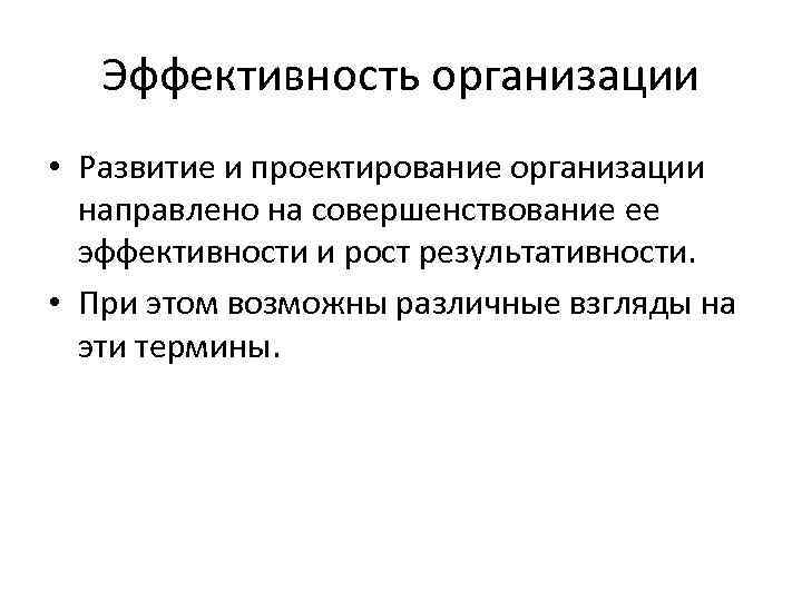 Эффективность организации • Развитие и проектирование организации направлено на совершенствование ее эффективности и рост