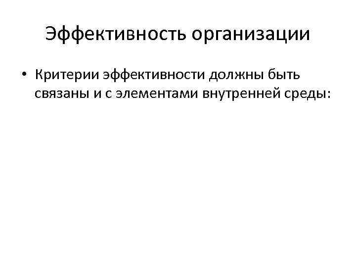 Эффективность организации • Критерии эффективности должны быть связаны и с элементами внутренней среды: 