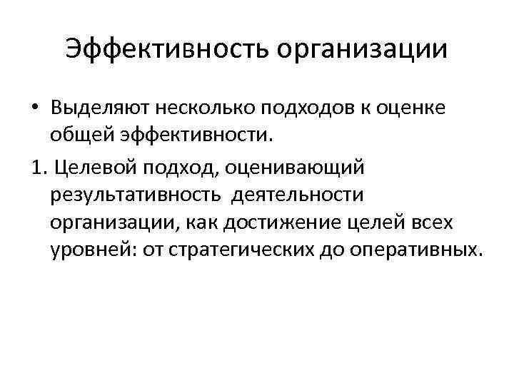 Эффективность организации • Выделяют несколько подходов к оценке общей эффективности. 1. Целевой подход, оценивающий