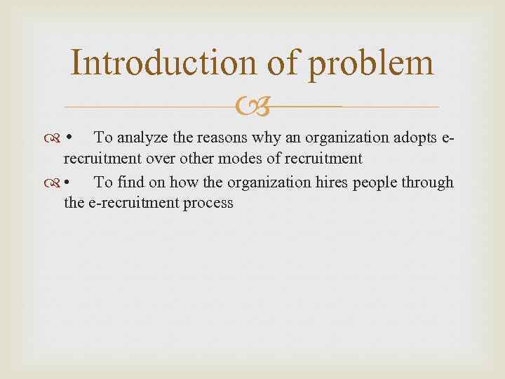 Introduction of problem • To analyze the reasons why an organization adopts erecruitment over