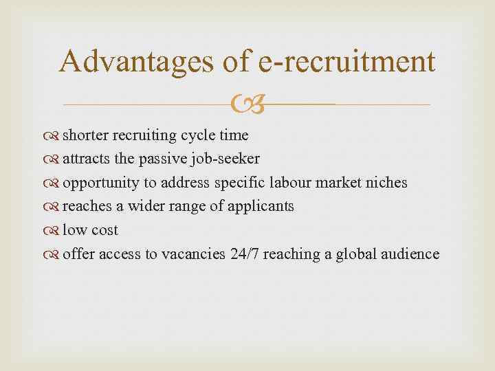 Advantages of e-recruitment shorter recruiting cycle time attracts the passive job-seeker opportunity to address