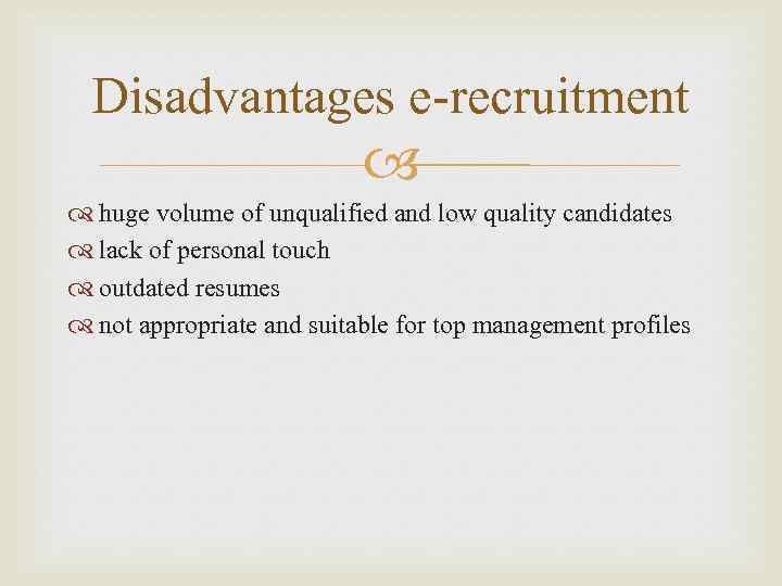 Disadvantages e-recruitment huge volume of unqualified and low quality candidates lack of personal touch