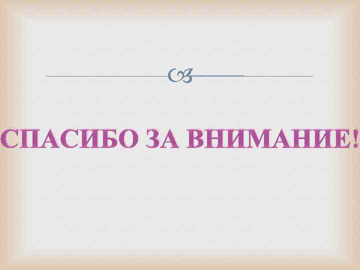  СПАСИБО ЗА ВНИМАНИЕ! 