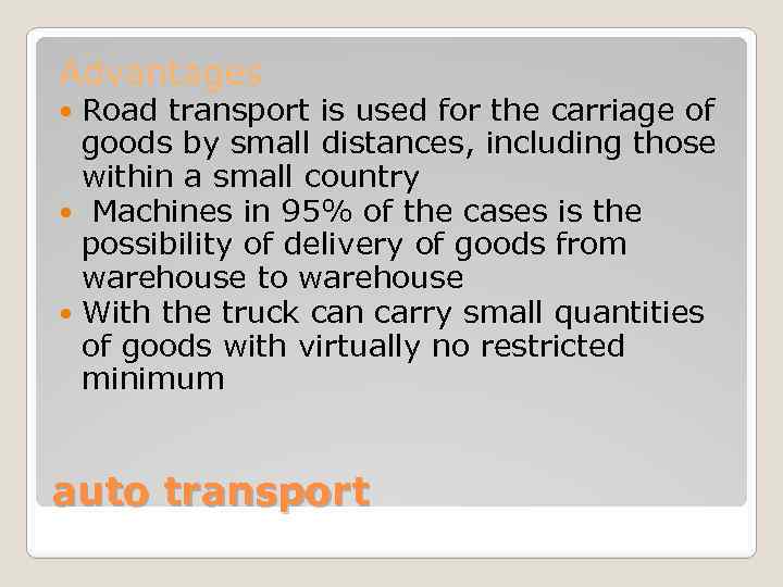 Advantages Road transport is used for the carriage of goods by small distances, including