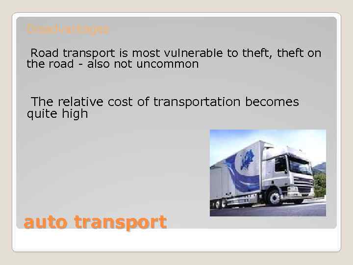 Disadvantages Road transport is most vulnerable to theft, theft on the road - also