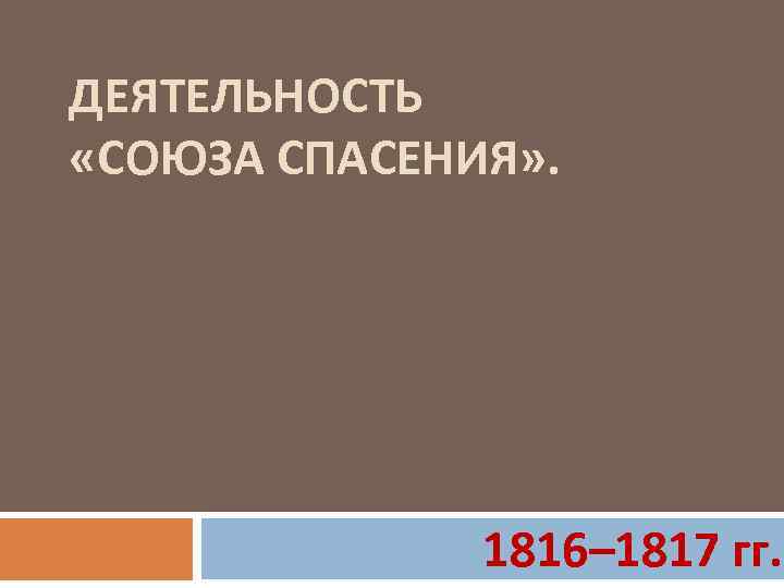 ДЕЯТЕЛЬНОСТЬ «СОЮЗА СПАСЕНИЯ» . 1816– 1817 гг. 