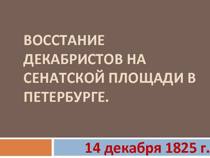 ВОССТАНИЕ ДЕКАБРИСТОВ НА СЕНАТСКОЙ ПЛОЩАДИ В ПЕТЕРБУРГЕ. 14 декабря 1825 г. 