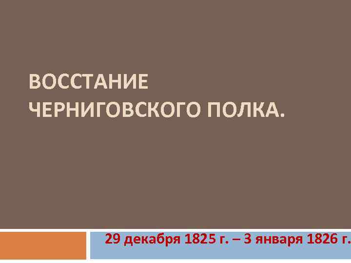 ВОССТАНИЕ ЧЕРНИГОВСКОГО ПОЛКА. 29 декабря 1825 г. – 3 января 1826 г. 