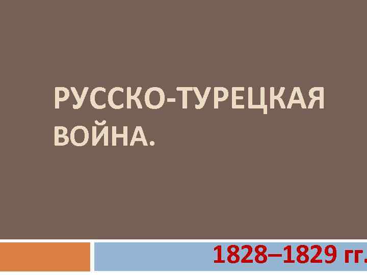 РУССКО-ТУРЕЦКАЯ ВОЙНА. 1828– 1829 гг. 