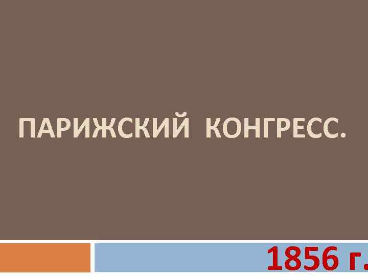 ПАРИЖСКИЙ КОНГРЕСС. 1856 г. 