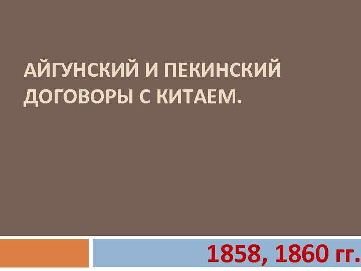 АЙГУНСКИЙ И ПЕКИНСКИЙ ДОГОВОРЫ С КИТАЕМ. 1858, 1860 гг. 