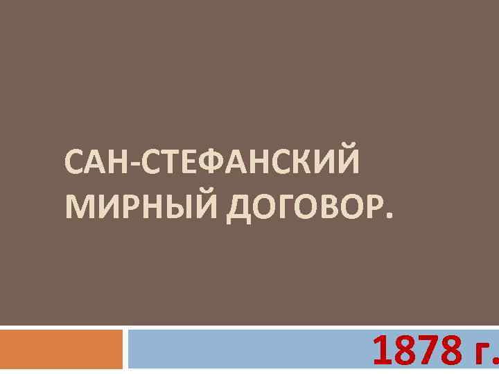 САН-СТЕФАНСКИЙ МИРНЫЙ ДОГОВОР. 1878 г. 