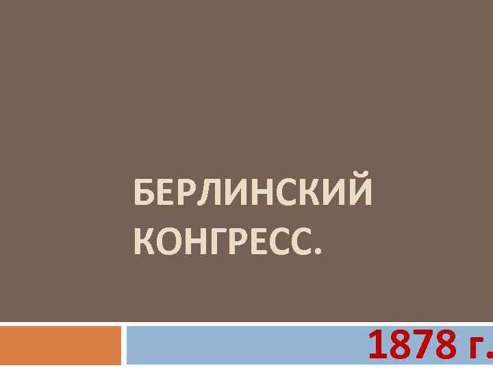 БЕРЛИНСКИЙ КОНГРЕСС. 1878 г. 