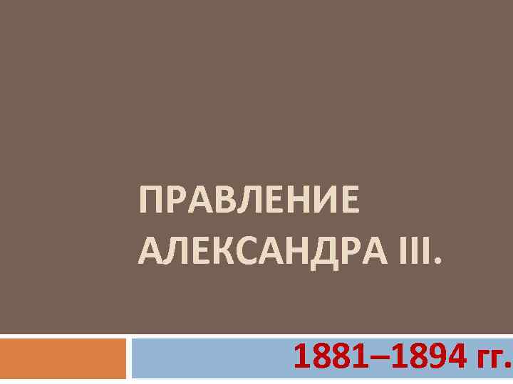 ПРАВЛЕНИЕ АЛЕКСАНДРА III. 1881– 1894 гг. 