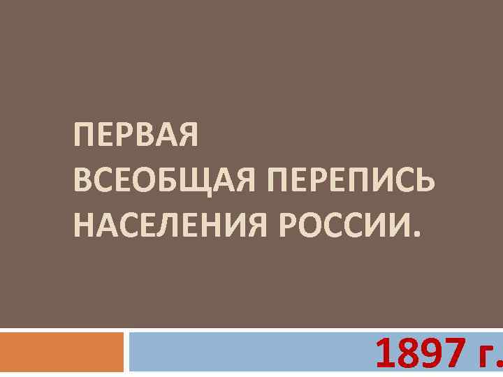 ПЕРВАЯ ВСЕОБЩАЯ ПЕРЕПИСЬ НАСЕЛЕНИЯ РОССИИ. 1897 г. 