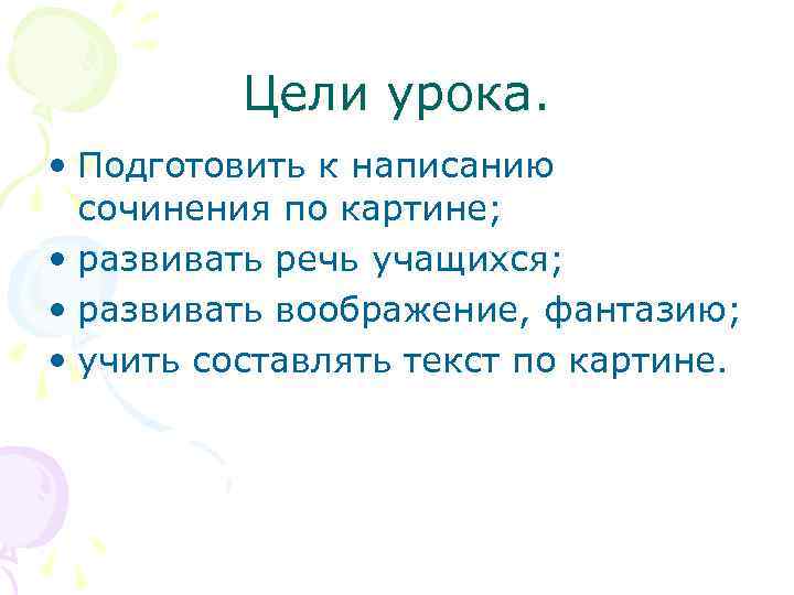 Цели урока. • Подготовить к написанию сочинения по картине; • развивать речь учащихся; •