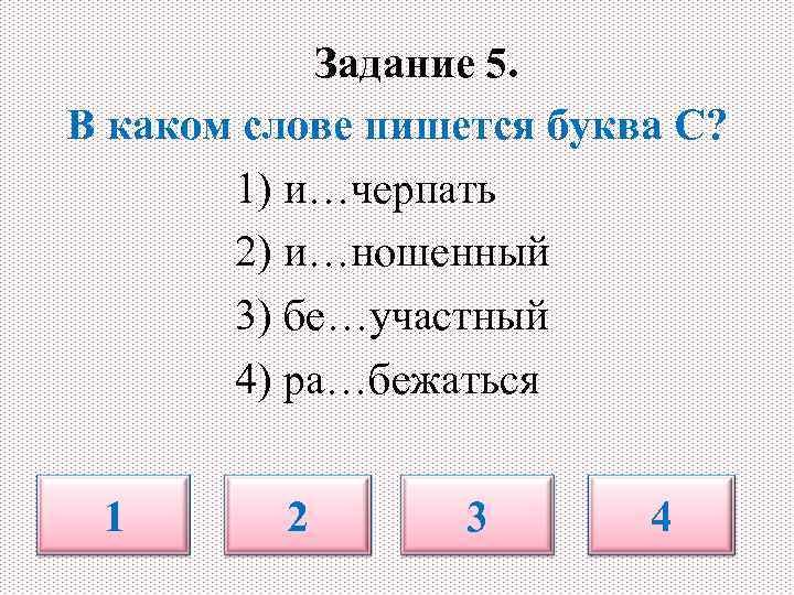 Задание 5. В каком слове пишется буква С? 1) и…черпать 2) и…ношенный 3) бе…участный