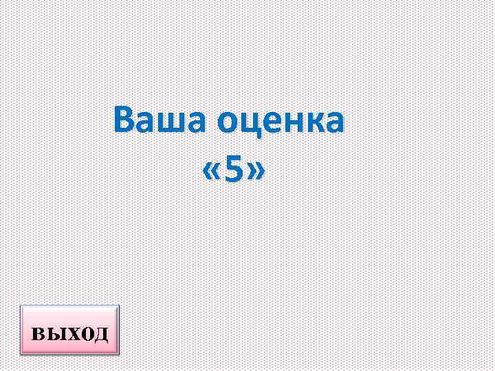 Ваша оценка « 5» выход 