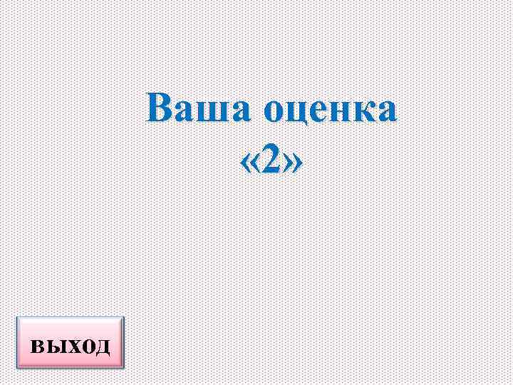 Ваша оценка « 2» выход 
