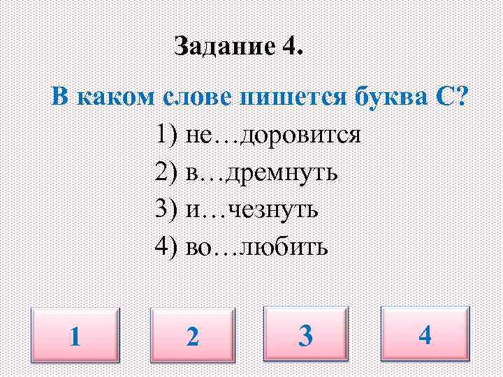 Задание 4. В каком слове пишется буква С? 1) не…доровится 2) в…дремнуть 3) и…чезнуть