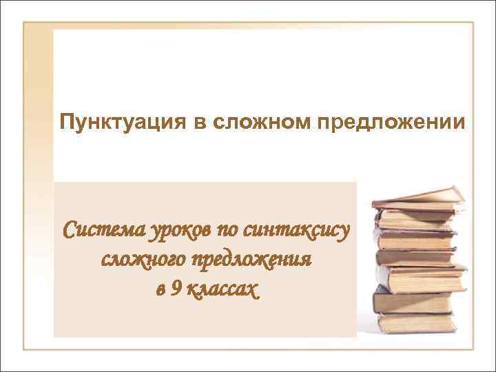 Пунктуация в сложном предложении Система уроков по синтаксису сложного предложения в 9 классах 