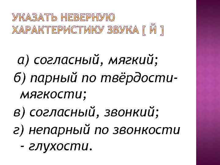 а) согласный, мягкий; б) парный по твёрдостимягкости; в) согласный, звонкий; г) непарный по звонкости