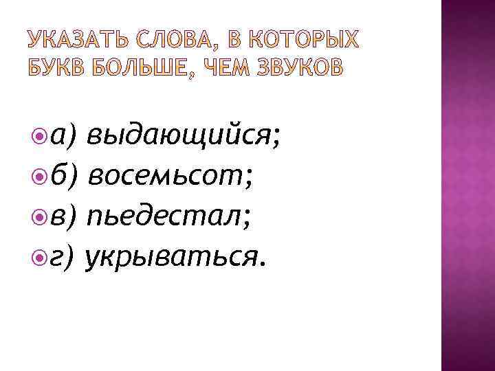  а) выдающийся; б) восемьсот; в) пьедестал; г) укрываться. 