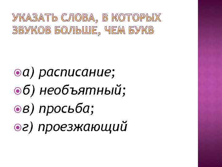  а) расписание; б) необъятный; в) просьба; г) проезжающий 