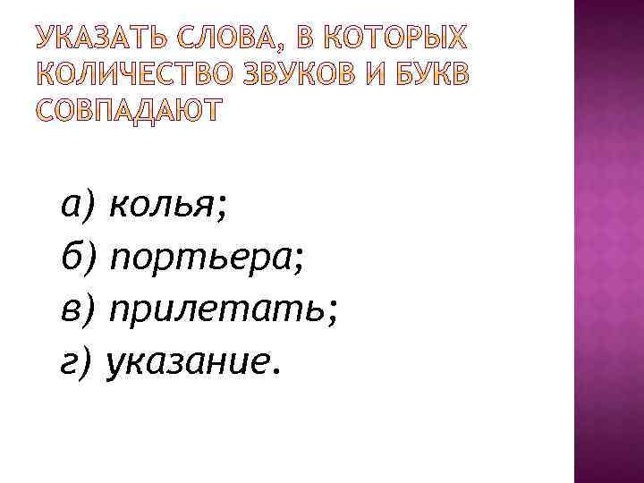 а) колья; б) портьера; в) прилетать; г) указание. 