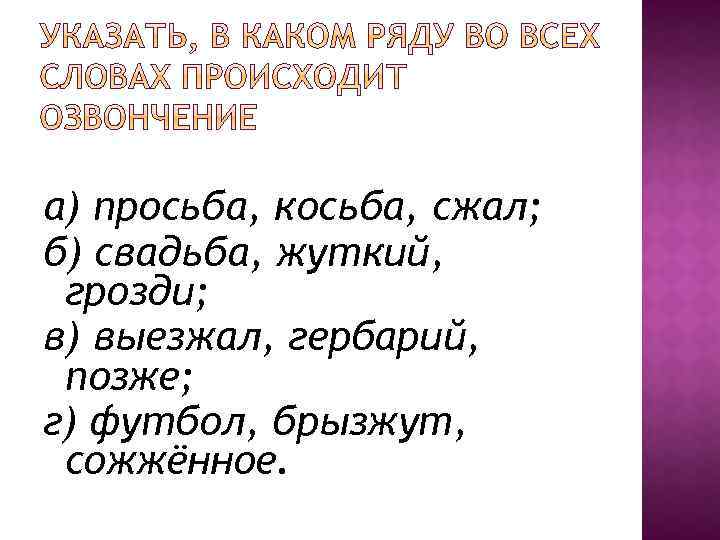 а) просьба, косьба, сжал; б) свадьба, жуткий, грозди; в) выезжал, гербарий, позже; г) футбол,