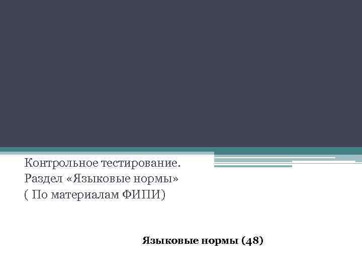 Контрольное тестирование. Раздел «Языковые нормы» ( По материалам ФИПИ) Языковые нормы (48) 