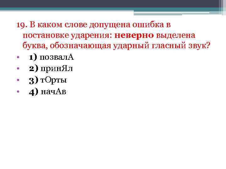 19. В каком слове допущена ошибка в постановке ударения: неверно выделена буква, обозначающая ударный