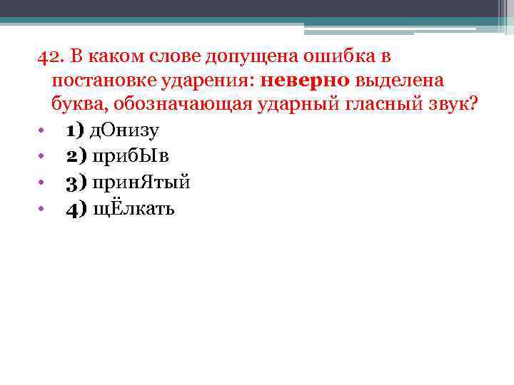 42. В каком слове допущена ошибка в постановке ударения: неверно выделена буква, обозначающая ударный