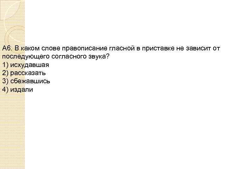 А 6. В каком слове правописание гласной в приставке не зависит от последующего согласного