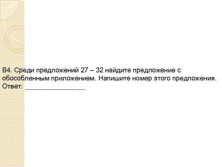 В 4. Среди предложений 27 – 32 найдите предложение с обособленным приложением. Напишите номер