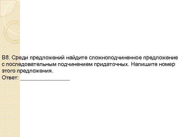 В 8. Среди предложений найдите сложноподчиненное предложение с последовательным подчинением придаточных. Напишите номер этого
