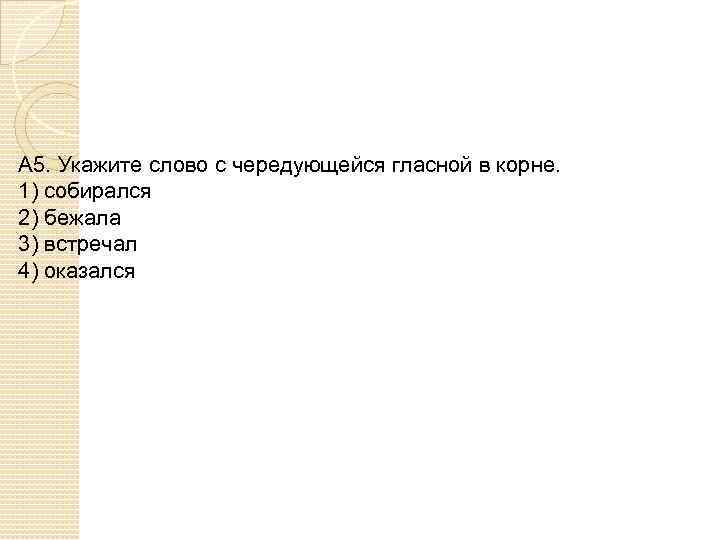 А 5. Укажите слово с чередующейся гласной в корне. 1) собирался 2) бежала 3)