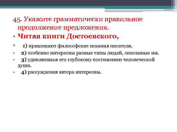 45. Укажите грамматически правильное продолжение предложения. • Читая книги Достоевского, • 1) привлекают философские