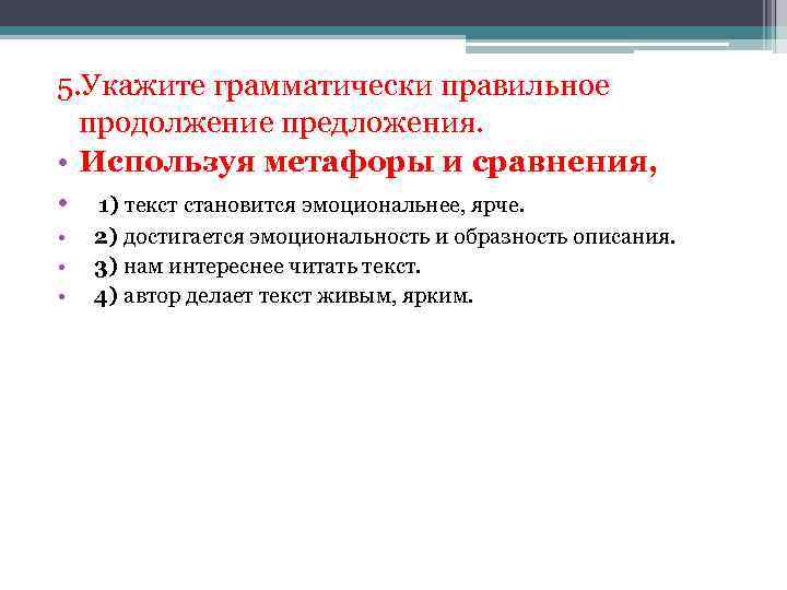 5. Укажите грамматически правильное продолжение предложения. • Используя метафоры и сравнения, • 1) текст